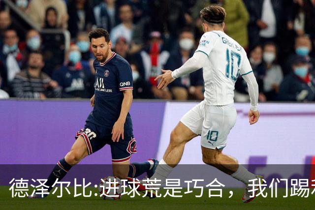 德泽尔比:进球荒是巧合，我们踢利物浦能进4、5个，创造了9次机会